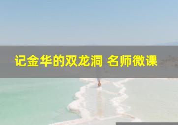 记金华的双龙洞 名师微课